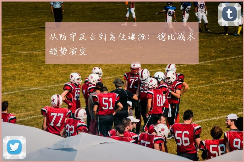 从防守反击到高位逼抢：德比战术趋势演变