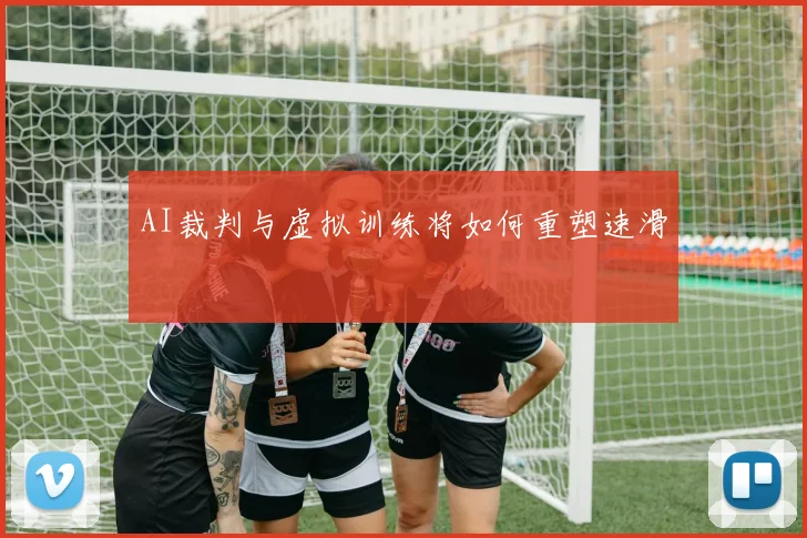 AI裁判与虚拟训练将如何重塑速滑