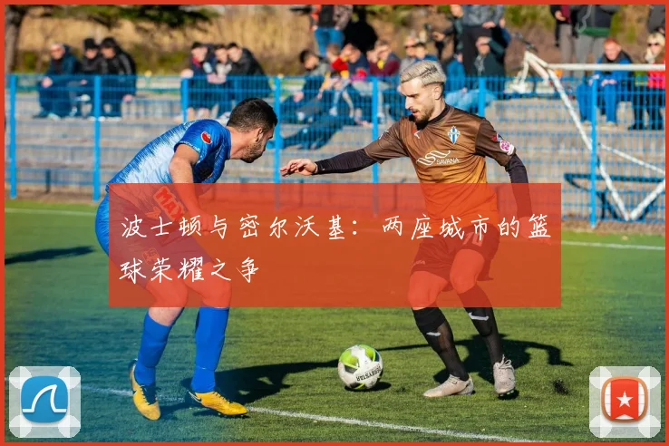 波士顿与密尔沃基：两座城市的篮球荣耀之争