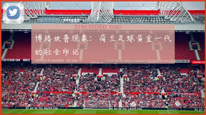 博格坎普现象：荷兰足球黄金一代的社会印记