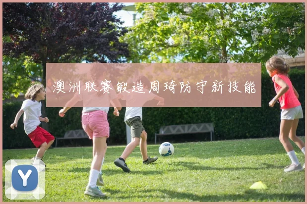 澳洲联赛锻造周琦防守新技能