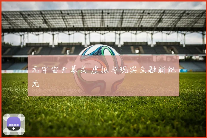 元宇宙开幕式 虚拟与现实交融新纪元