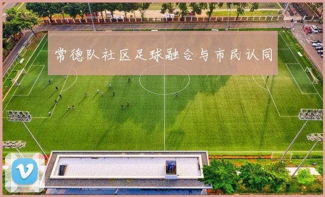 常德队社区足球融合与市民认同