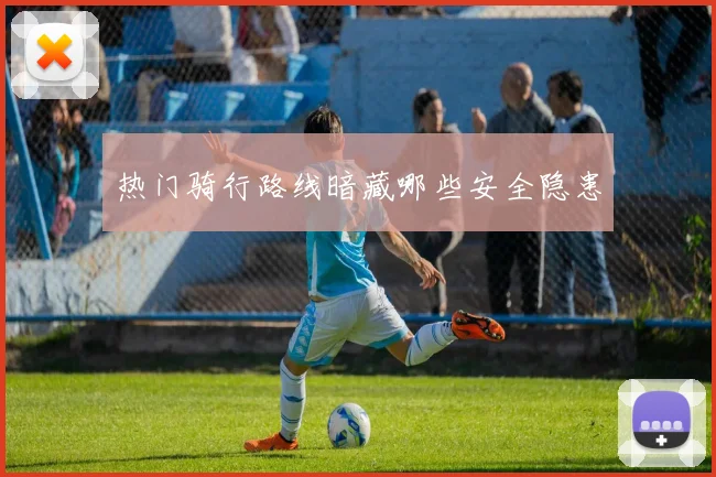 热门骑行路线暗藏哪些安全隐患