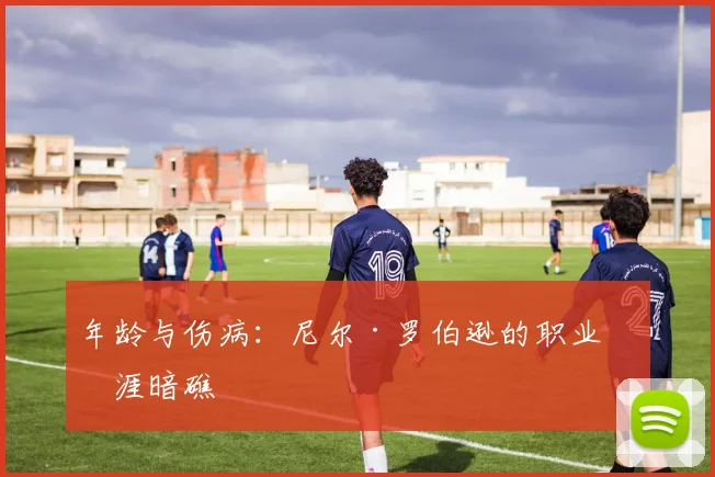 年龄与伤病：尼尔·罗伯逊的职业生涯暗礁