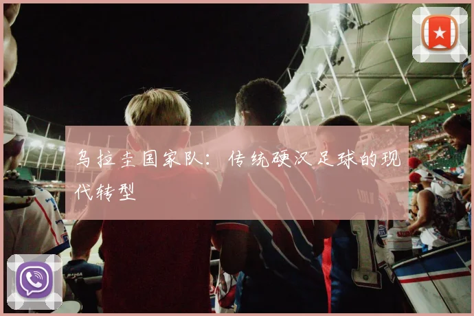 乌拉圭国家队：传统硬汉足球的现代转型